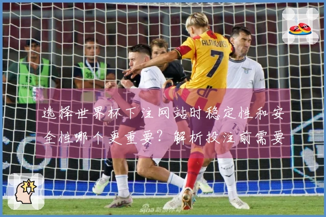 选择世界杯下注网站时稳定性和安全性哪个更重要？解析投注前需要了解的关键要素