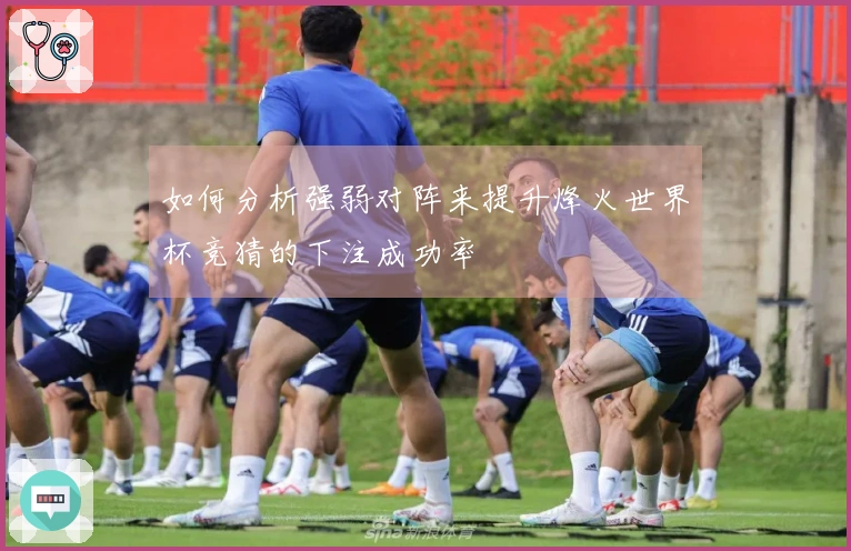 如何分析强弱对阵来提升烽火世界杯竞猜的下注成功率