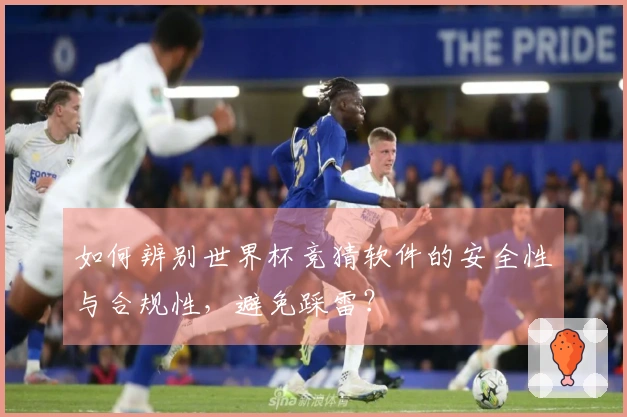 如何辨别世界杯竞猜软件的安全性与合规性,避免踩雷?