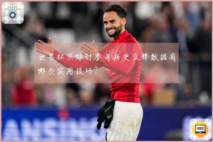 世界杯买球时参考历史交锋数据有哪些实用技巧？