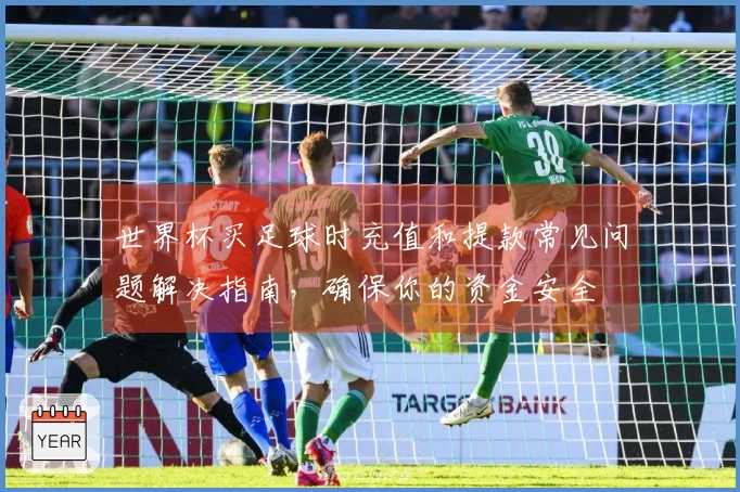 世界杯买足球时充值和提款常见问题解决指南，确保你的资金安全