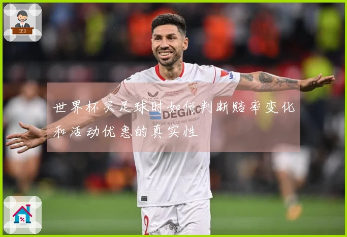 世界杯买足球时如何判断赔率变化和活动优惠的真实性