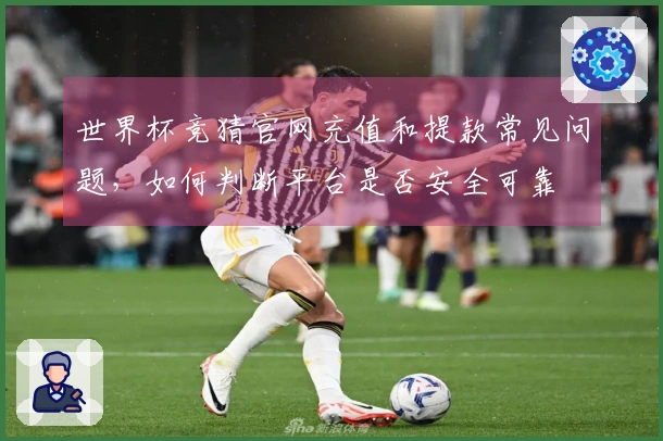 世界杯竞猜官网充值和提款常见问题,如何判断平台是否安全可靠