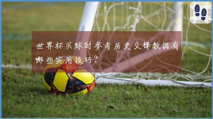 世界杯买球时参考历史交锋数据有哪些实用技巧？