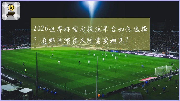 2026世界杯官方投注平台如何选择？有哪些潜在风险需要避免？