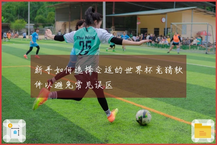 新手如何选择合适的世界杯竞猜软件以避免常见误区