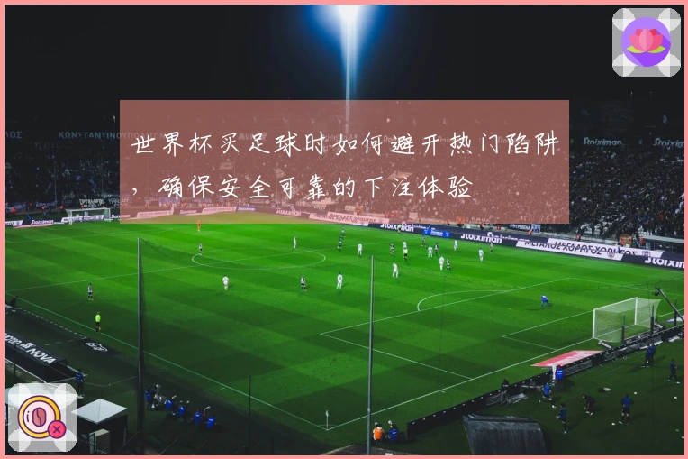 世界杯买足球时如何避开热门陷阱，确保安全可靠的下注体验