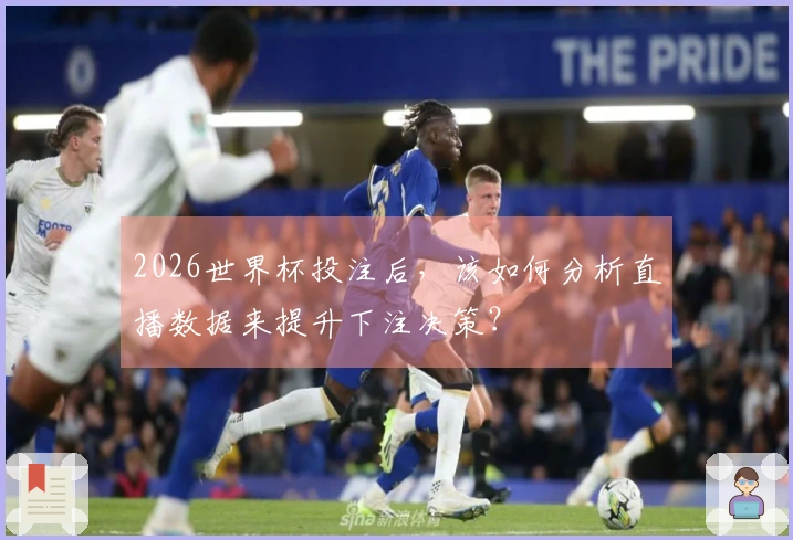 2026世界杯投注后，该如何分析直播数据来提升下注决策？