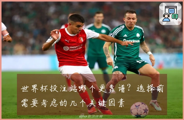 世界杯投注站哪个更靠谱？选择前需要考虑的几个关键因素