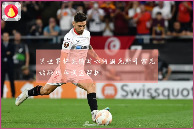 买世界杯竞猜时如何避免新手常见的踩坑和误区解析