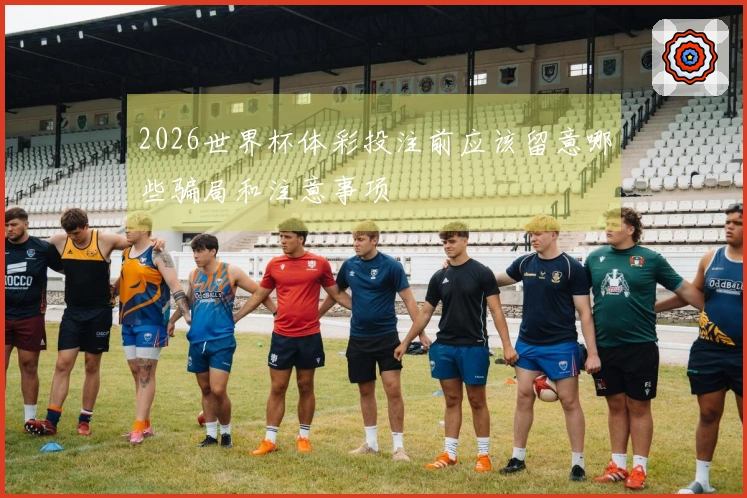 2026世界杯体彩投注前应该留意哪些骗局和注意事项