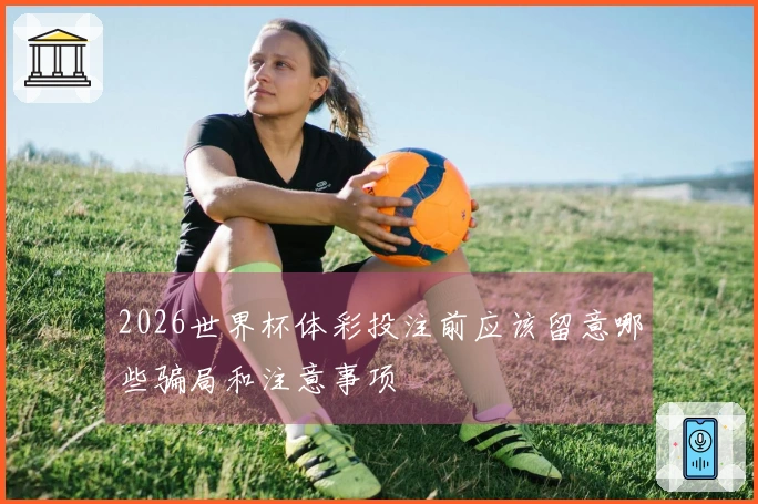 2026世界杯体彩投注前应该留意哪些骗局和注意事项