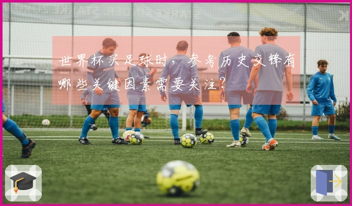 世界杯买足球时，参考历史交锋有哪些关键因素需要关注？