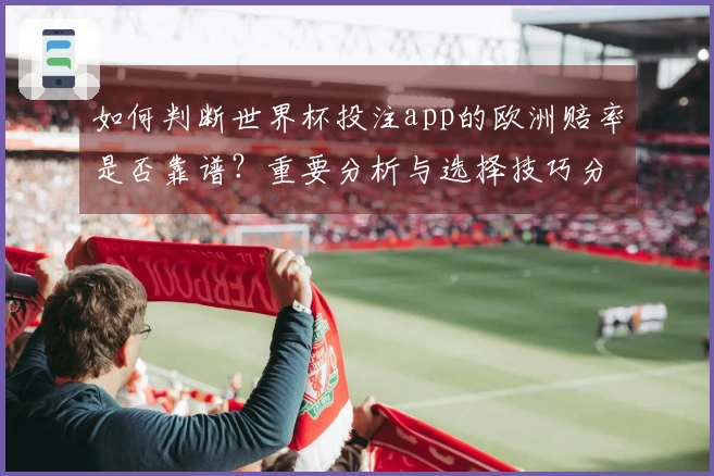 如何判断世界杯投注app的欧洲赔率是否靠谱？重要分析与选择技巧分享