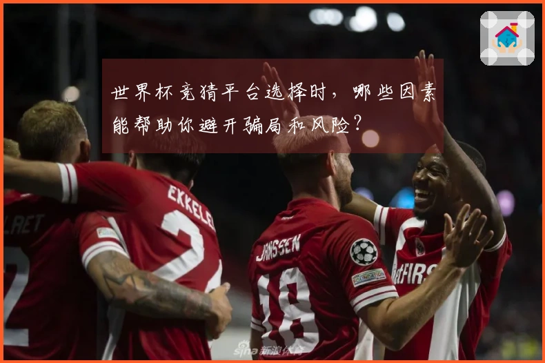 世界杯竞猜平台选择时，哪些因素能帮助你避开骗局和风险？