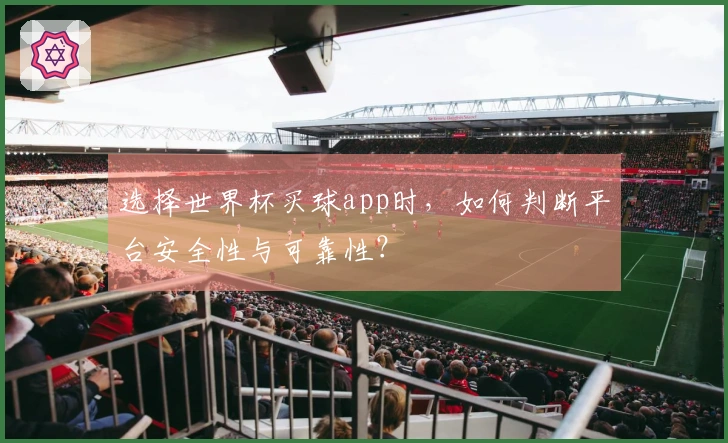 选择世界杯买球app时，如何判断平台安全性与可靠性？