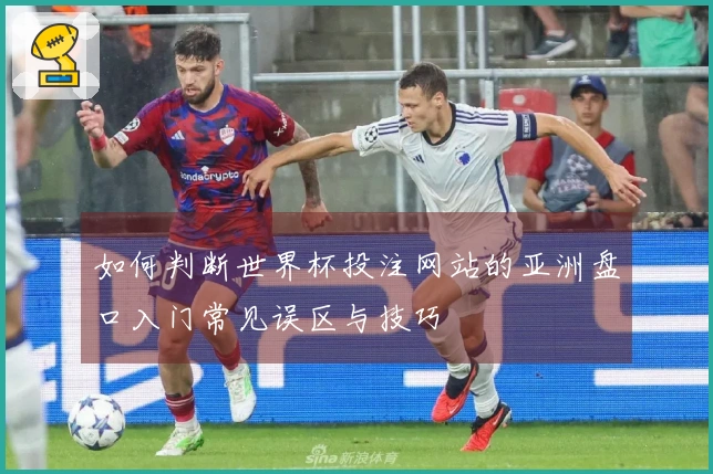 如何判断世界杯投注网站的亚洲盘口入门常见误区与技巧