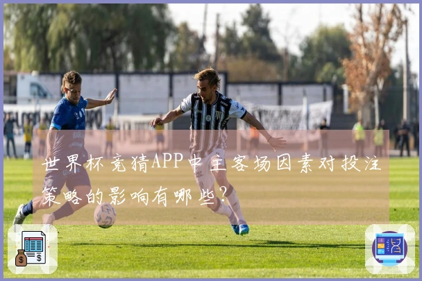 世界杯竞猜APP中主客场因素对投注策略的影响有哪些？