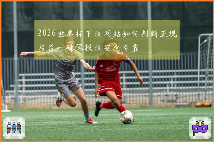 2026世界杯下注网站如何判断正规与否，确保投注安全可靠