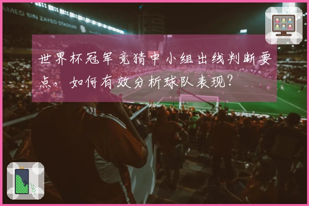 世界杯冠军竞猜中小组出线判断要点，如何有效分析球队表现？