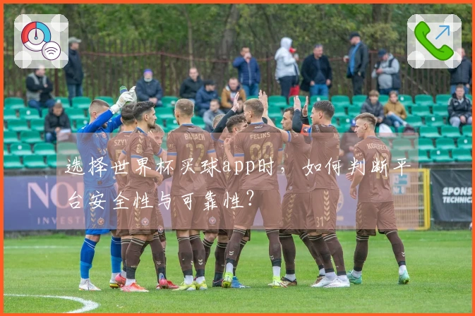 选择世界杯买球app时，如何判断平台安全性与可靠性？