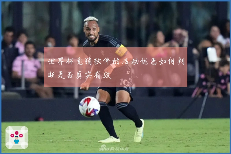 世界杯竞猜软件的活动优惠如何判断是否真实有效