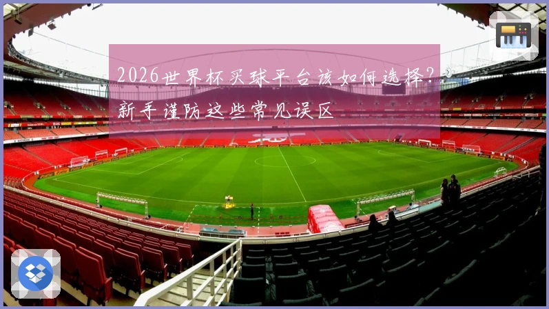 2026世界杯买球平台该如何选择？新手谨防这些常见误区